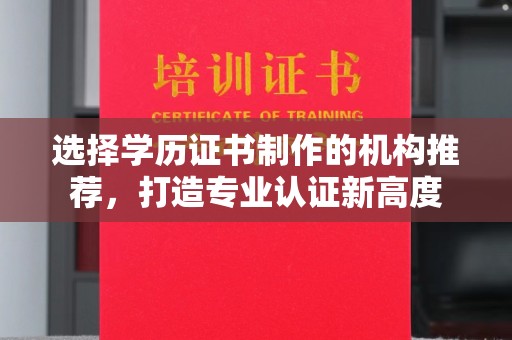 平昌选择学历证书制作的机构推荐，打造专业认证新高度
